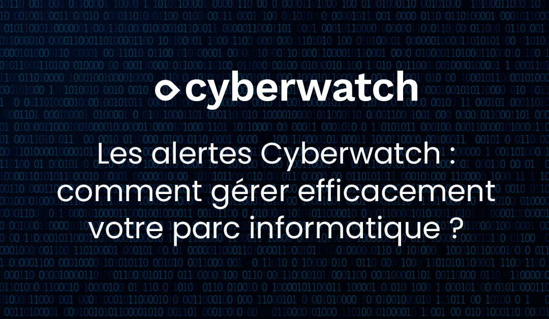 Les alertes Cyberwatch : comment gérer efficacement votre parc informatique 